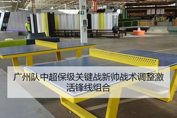广州队中超保级关键战新帅战术调整激活锋线组合